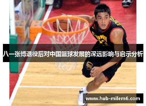 八一张博退役后对中国篮球发展的深远影响与启示分析