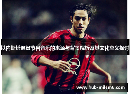 以内斯塔退役节目音乐的来源与背景解析及其文化意义探讨