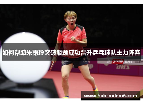 如何帮助朱雨玲突破瓶颈成功晋升乒乓球队主力阵容