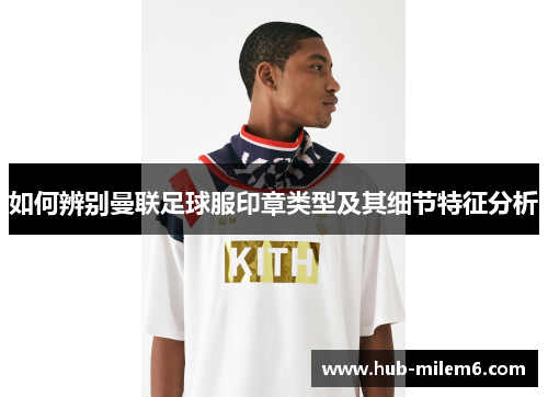如何辨别曼联足球服印章类型及其细节特征分析