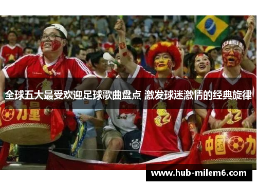 全球五大最受欢迎足球歌曲盘点 激发球迷激情的经典旋律