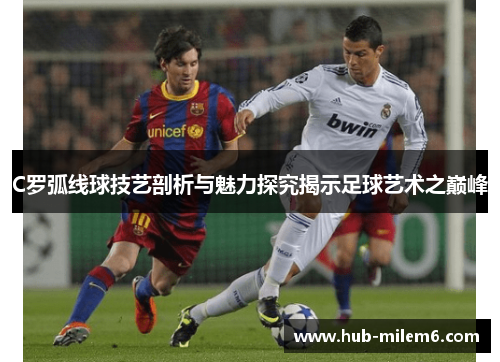 C罗弧线球技艺剖析与魅力探究揭示足球艺术之巅峰