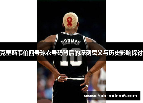 克里斯韦伯四号球衣号码背后的深刻意义与历史影响探讨