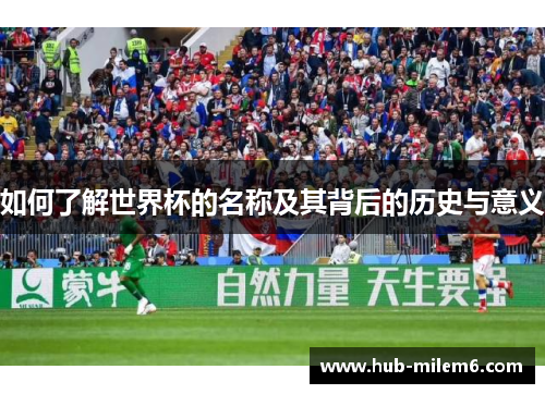 如何了解世界杯的名称及其背后的历史与意义
