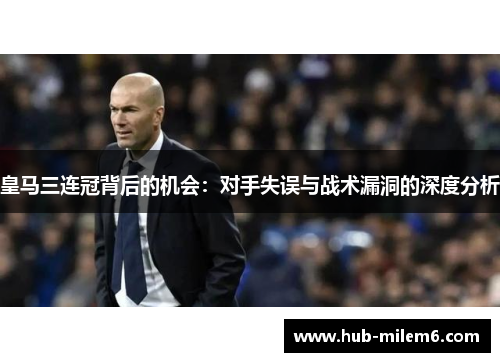 皇马三连冠背后的机会：对手失误与战术漏洞的深度分析