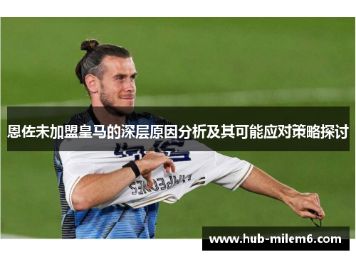 恩佐未加盟皇马的深层原因分析及其可能应对策略探讨