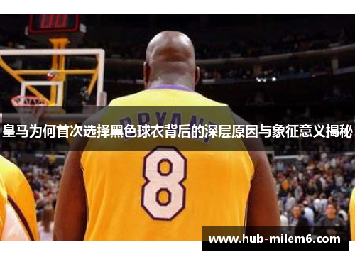 皇马为何首次选择黑色球衣背后的深层原因与象征意义揭秘