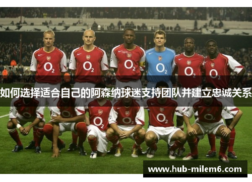 如何选择适合自己的阿森纳球迷支持团队并建立忠诚关系