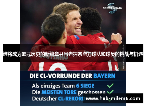 谁将成为欧冠历史的新篇章书写者探索潜力球队和球员的挑战与机遇