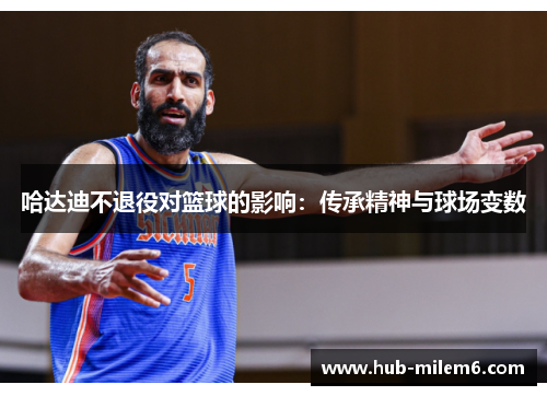 哈达迪不退役对篮球的影响：传承精神与球场变数