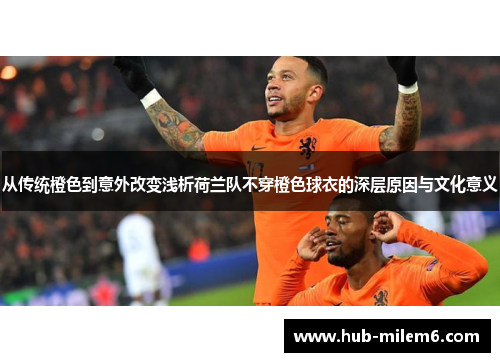 从传统橙色到意外改变浅析荷兰队不穿橙色球衣的深层原因与文化意义
