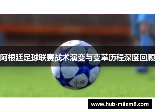 阿根廷足球联赛战术演变与变革历程深度回顾