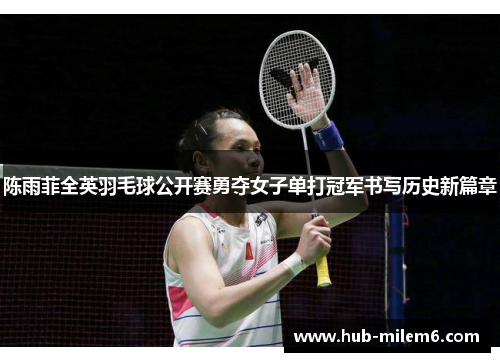 陈雨菲全英羽毛球公开赛勇夺女子单打冠军书写历史新篇章