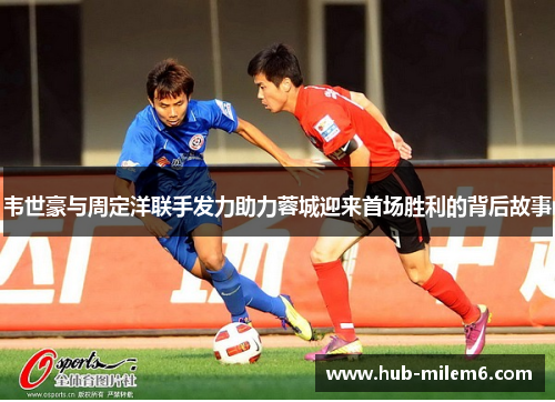 韦世豪与周定洋联手发力助力蓉城迎来首场胜利的背后故事