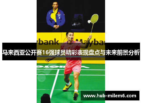 马来西亚公开赛16强球员精彩表现盘点与未来前景分析