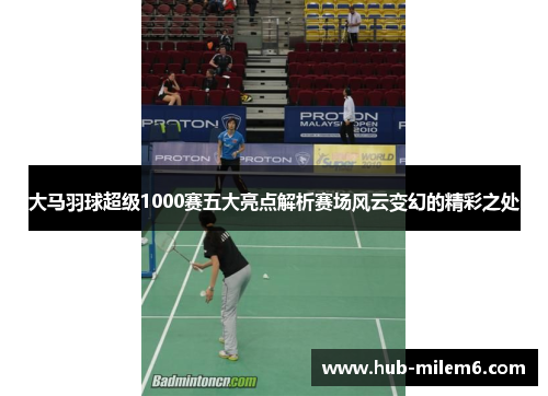 大马羽球超级1000赛五大亮点解析赛场风云变幻的精彩之处