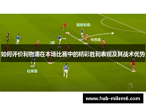 如何评价利物浦在本场比赛中的精彩胜利表现及其战术优势
